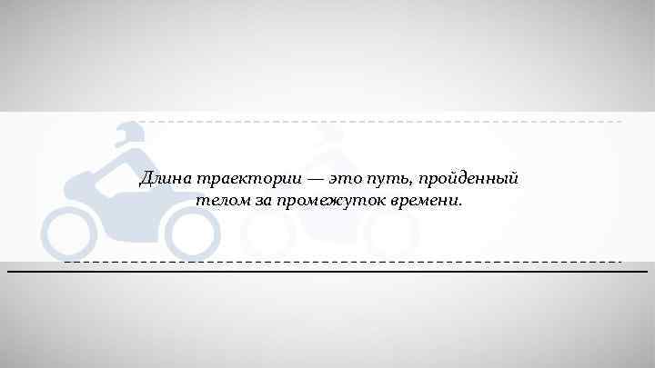 Длина траектории — это путь, пройденный телом за промежуток времени. 