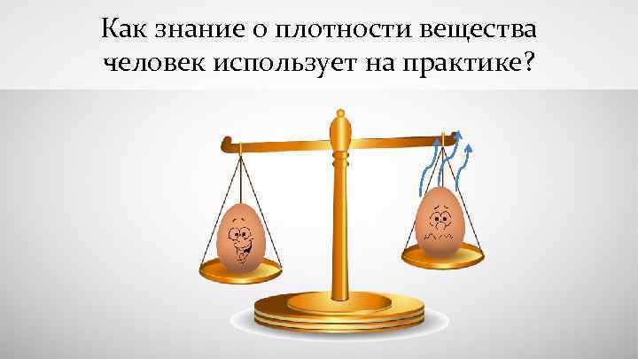 Как знание о плотности вещества человек использует на практике? 