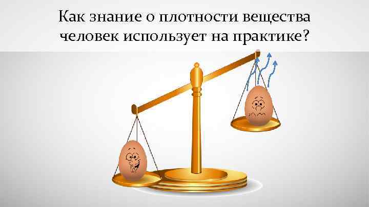 Как знание о плотности вещества человек использует на практике? 