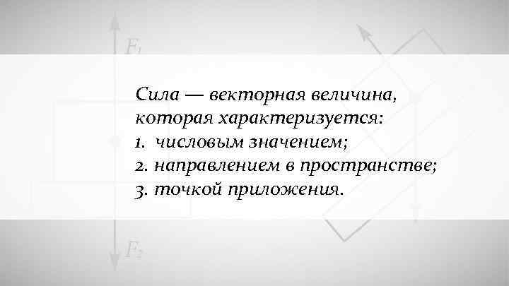 Сила — векторная величина, которая характеризуется: 1. числовым значением; 2. направлением в пространстве; 3.