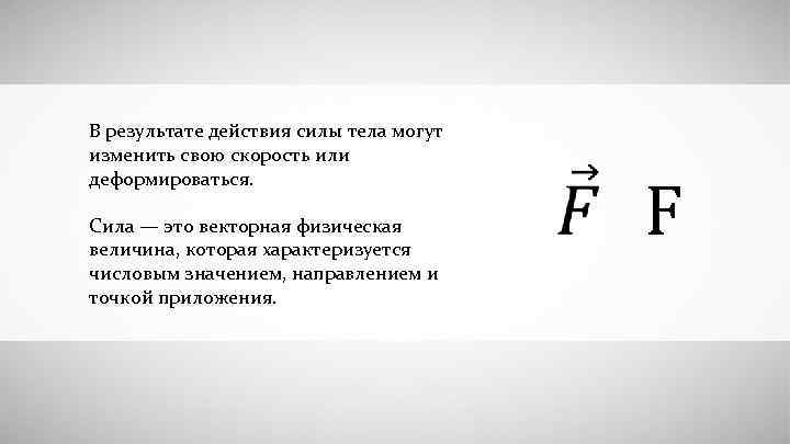В результате действия силы тела могут изменить свою скорость или деформироваться. Сила — это