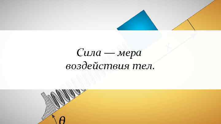 Сила — мера воздействия тел. 