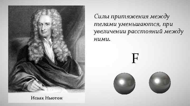 Силы притяжения между телами уменьшаются, при увеличении расстояний между ними. F Исаак Ньютон 