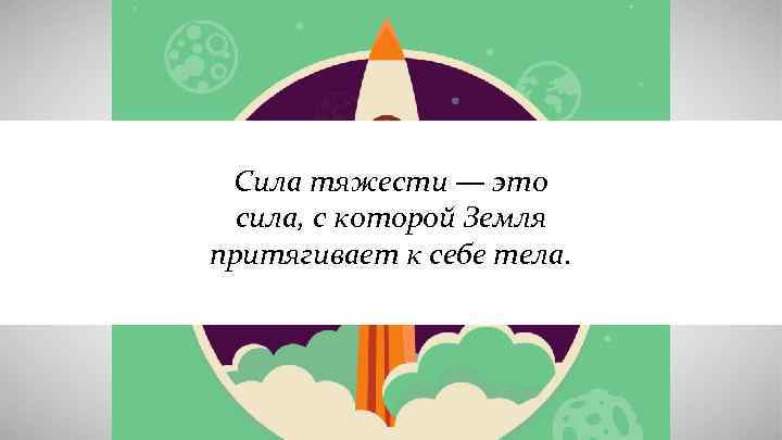 Сила тяжести — это сила, с которой Земля притягивает к себе тела. 