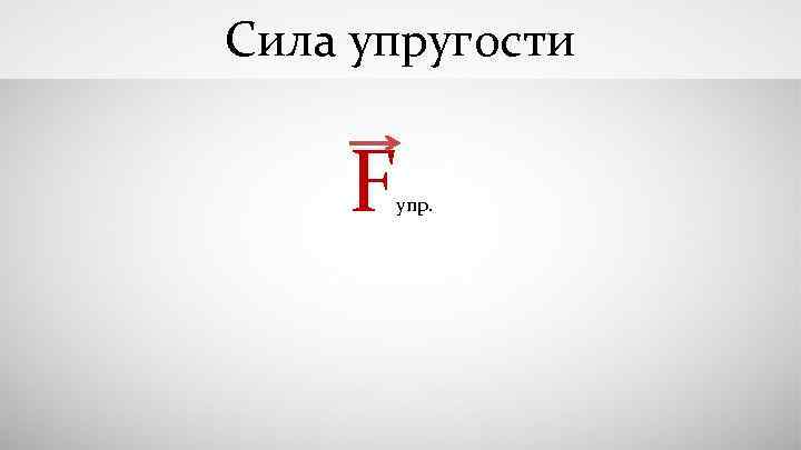 Сила упругости F упр. 