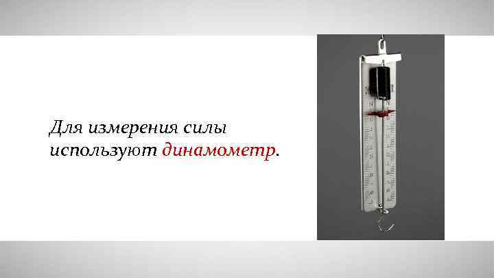 Для измерения силы используют динамометр. 