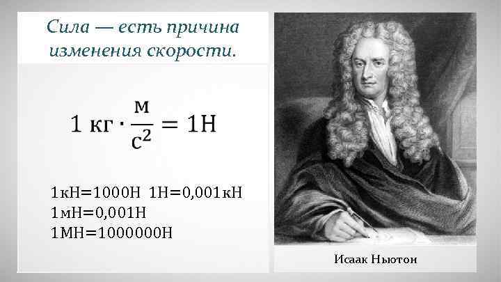 Сила — есть причина изменения скорости. 1 к. Н=1000 Н 1 Н=0, 001 к.