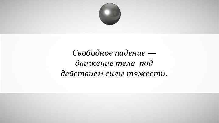 Свободное падение — движение тела под действием силы тяжести. 