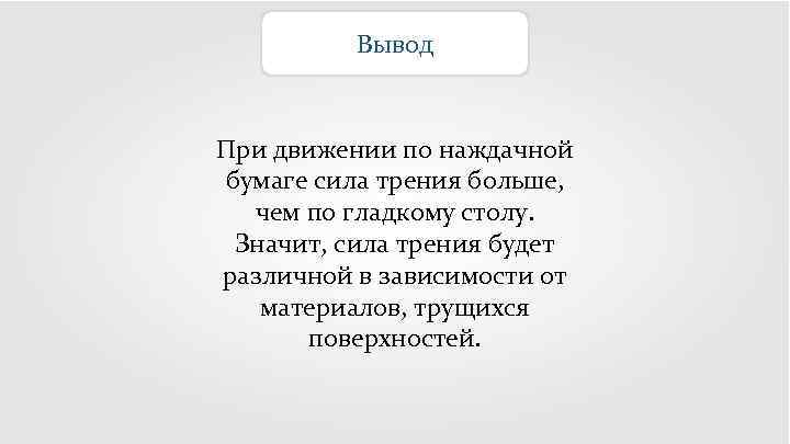 Вывод При движении по наждачной бумаге сила трения больше, чем по гладкому столу. Значит,