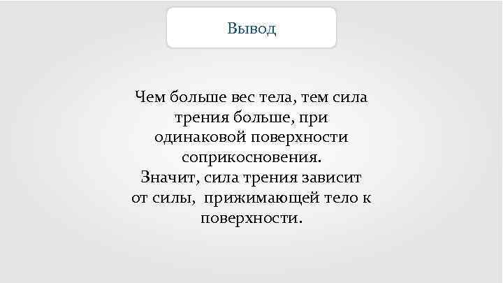 Вывод Чем больше вес тела, тем сила трения больше, при одинаковой поверхности соприкосновения. Значит,