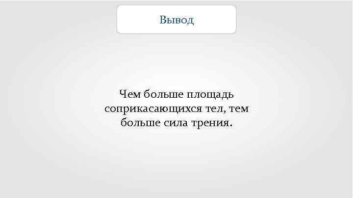 Вывод Чем больше площадь соприкасающихся тел, тем больше сила трения. 