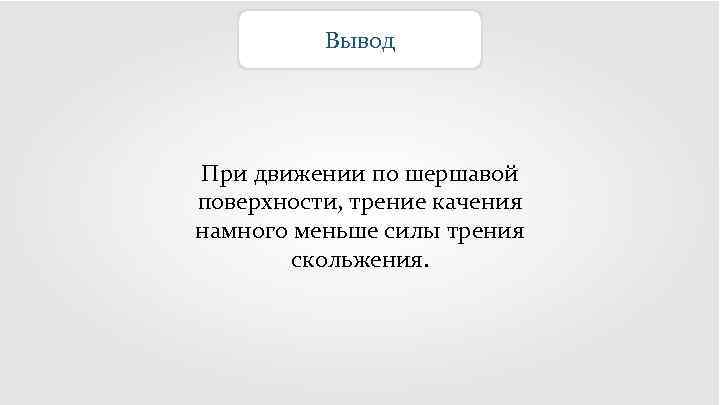 Вывод При движении по шершавой поверхности, трение качения намного меньше силы трения скольжения. 