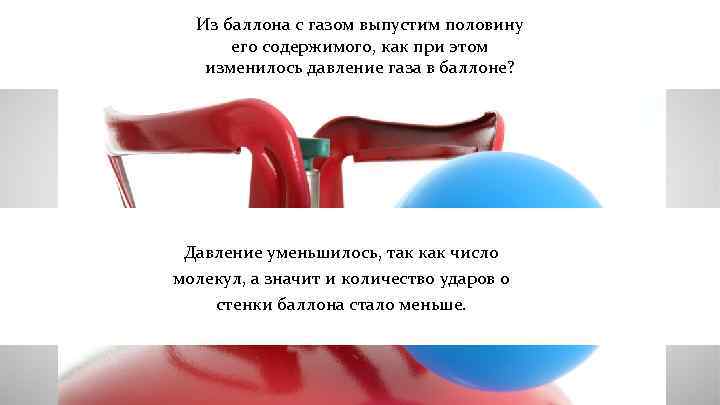 Из баллона с газом выпустим половину его содержимого, как при этом изменилось давление газа