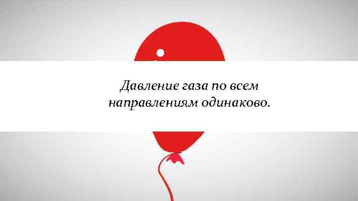 Давление газа по всем направлениям одинаково. 