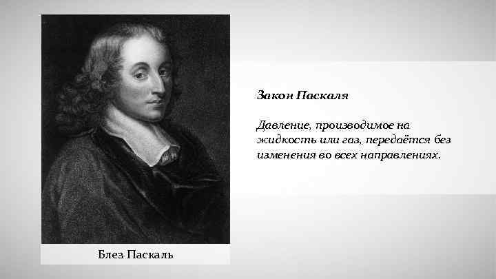 Закон Паскаля Давление, производимое на жидкость или газ, передаётся без изменения во всех направлениях.