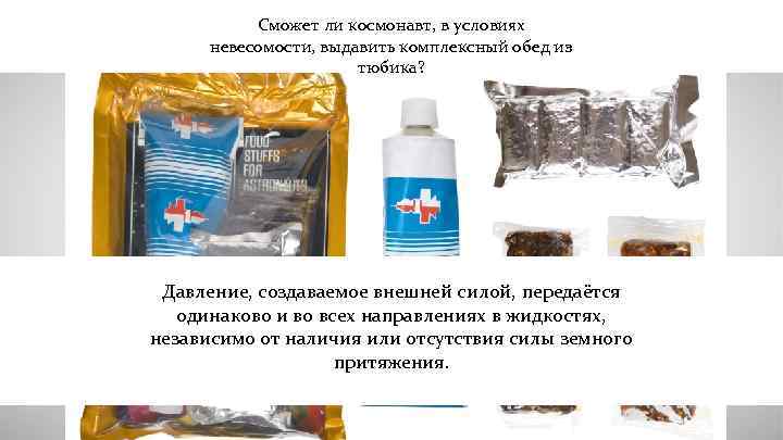 Сможет ли космонавт, в условиях невесомости, выдавить комплексный обед из тюбика? Давление, создаваемое внешней