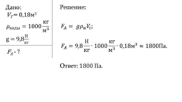  Решение: FA - ? Ответ: 1800 Па. 