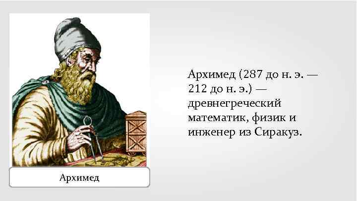 Архимед (287 до н. э. — 212 до н. э. ) — древнегреческий математик,