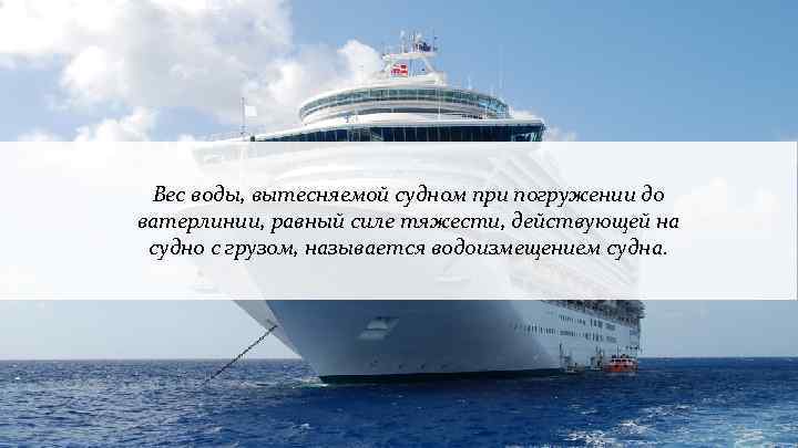 Вес воды, вытесняемой судном при погружении до ватерлинии, равный силе тяжести, действующей на судно