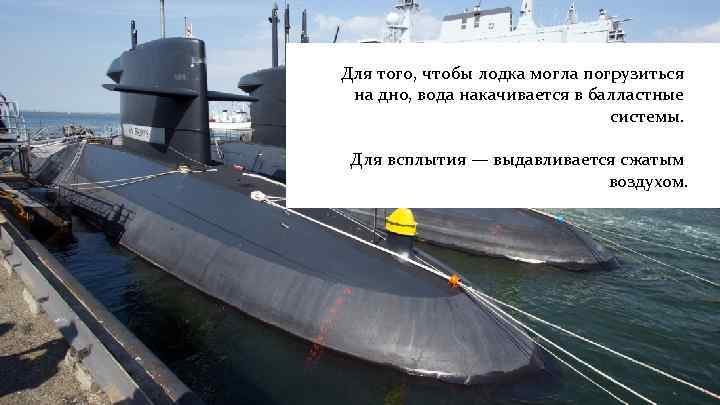 Для того, чтобы лодка могла погрузиться на дно, вода накачивается в балластные системы. Для