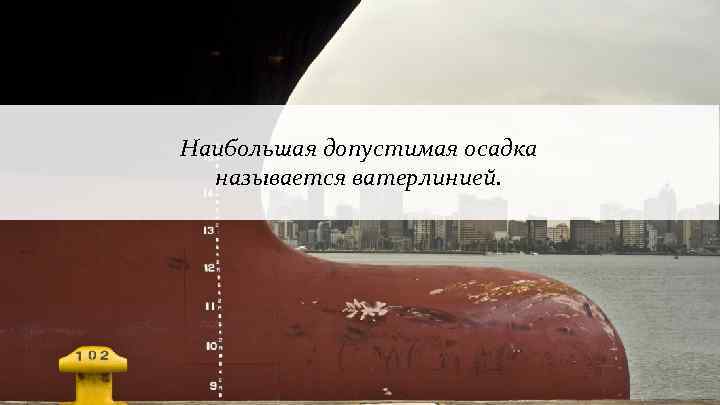 Наибольшая допустимая осадка называется ватерлинией. 