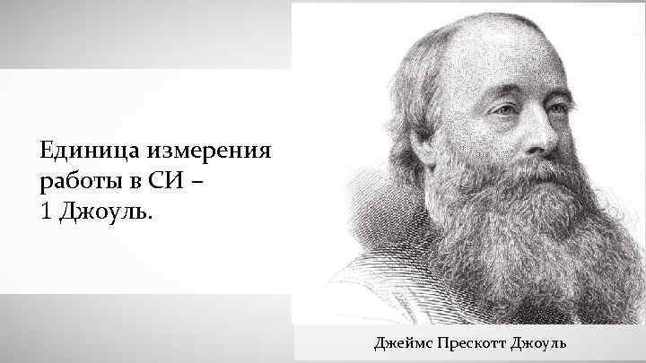 Единица измерения работы в СИ – 1 Джоуль. Джеймс Прескотт Джоуль 