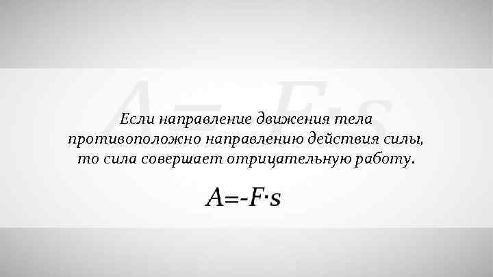  Если направление движения тела противоположно направлению действия силы, то сила совершает отрицательную работу.