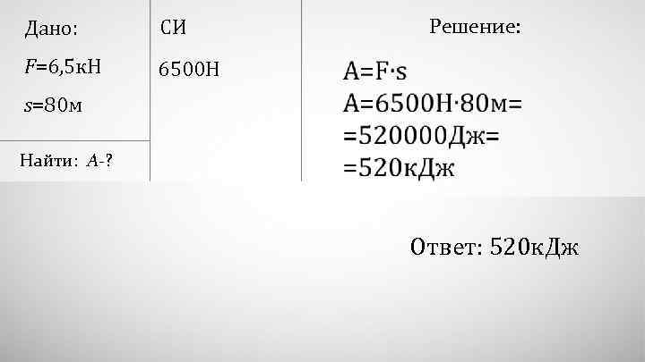 Дано: F=6, 5 к. Н 6500 Н Решение: СИ s=80 м Найти: А-? Ответ: