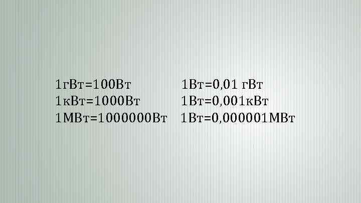1 г. Вт=100 Вт 1 Вт=0, 01 г. Вт 1 к. Вт=1000 Вт 1