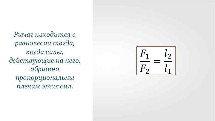 Рычаг находится в равновесии тогда, когда силы, действующие на него, обратно пропорциональны плечам этих