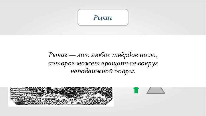 Рычаг — это любое твёрдое тело, которое может вращаться вокруг неподвижной опоры. 
