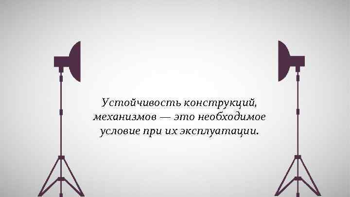 Устойчивость конструкций, механизмов — это необходимое условие при их эксплуатации. 