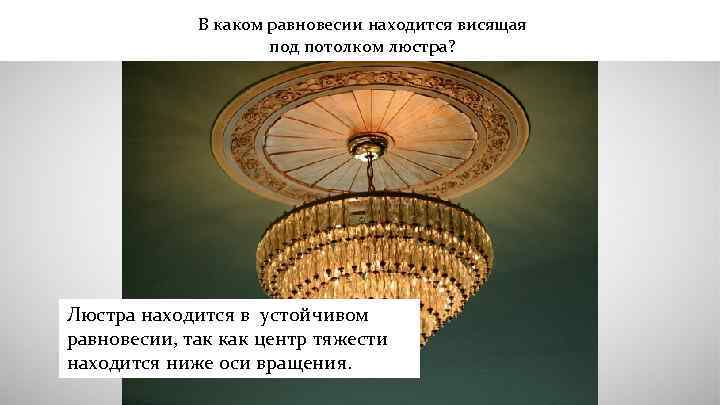 В каком равновесии находится висящая под потолком люстра? Люстра находится в устойчивом равновесии, так