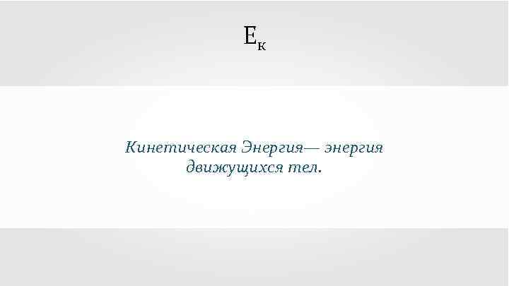 Ек Кинетическая Энергия— энергия движущихся тел. 