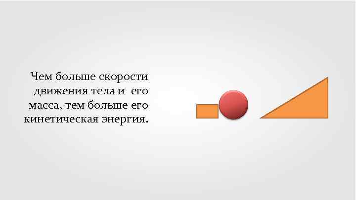 Чем больше скорости движения тела и его масса, тем больше его кинетическая энергия. 