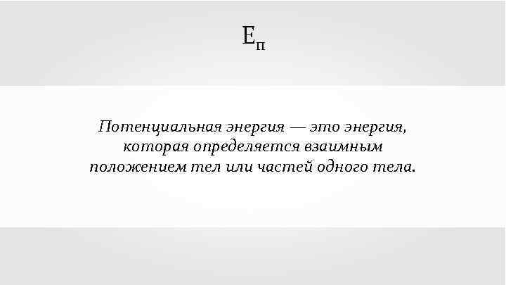 Еп Потенциальная энергия — это энергия, которая определяется взаимным положением тел или частей одного