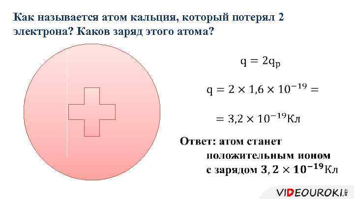Как называется атом кальция, который потерял 2 электрона? Каков заряд этого атома? 