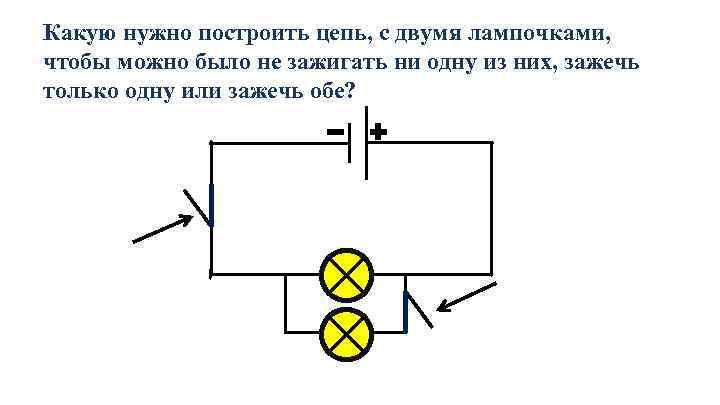 Какую нужно построить цепь, с двумя лампочками, чтобы можно было не зажигать ни одну