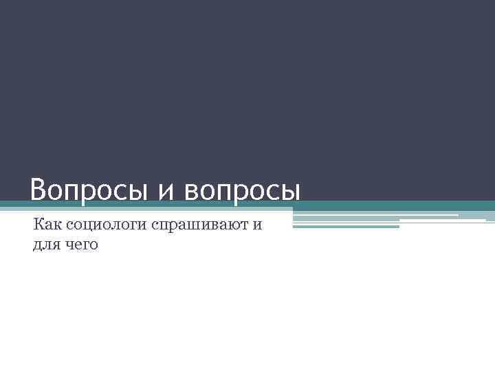 Вопросы и вопросы Как социологи спрашивают и для чего 