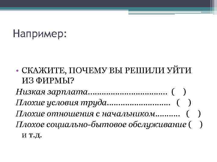 Например: • СКАЖИТЕ, ПОЧЕМУ ВЫ РЕШИЛИ УЙТИ ИЗ ФИРМЫ? Низкая зарплата. . . .