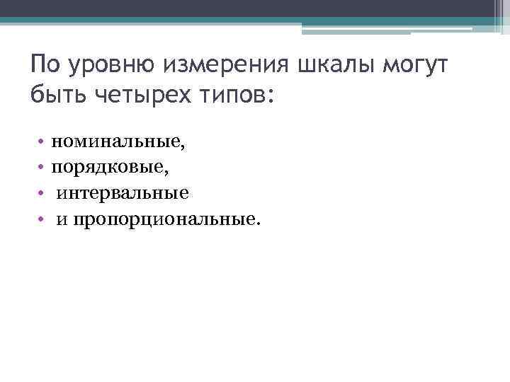 По уровню измерения шкалы могут быть четырех типов: • • номинальные, порядковые, интервальные и