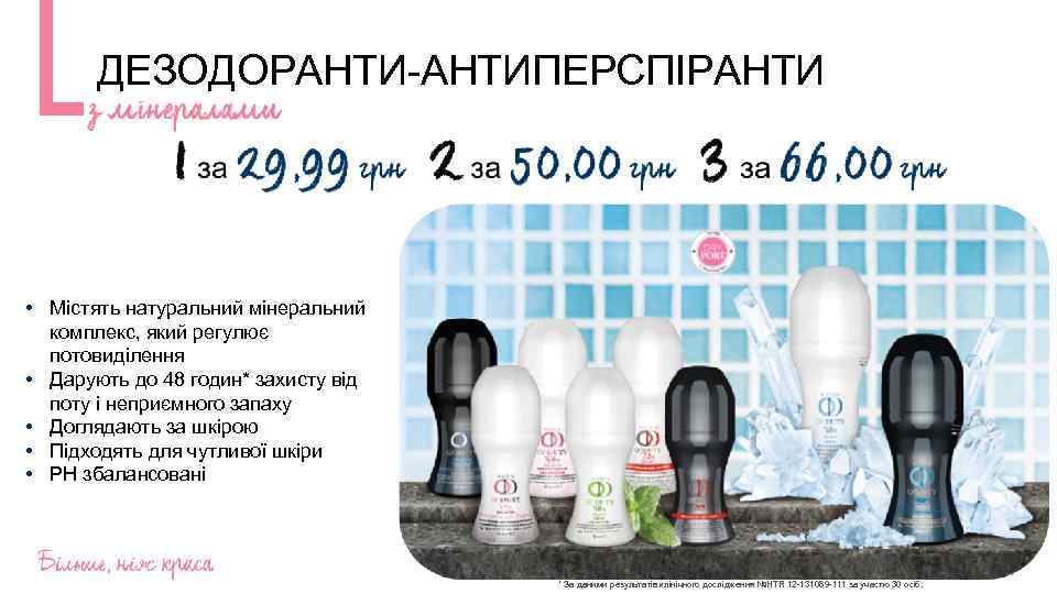 ДЕЗОДОРАНТИ-АНТИПЕРСПІРАНТИ • Містять натуральний мінеральний комплекс, який регулює потовиділення • Дарують до 48 годин*