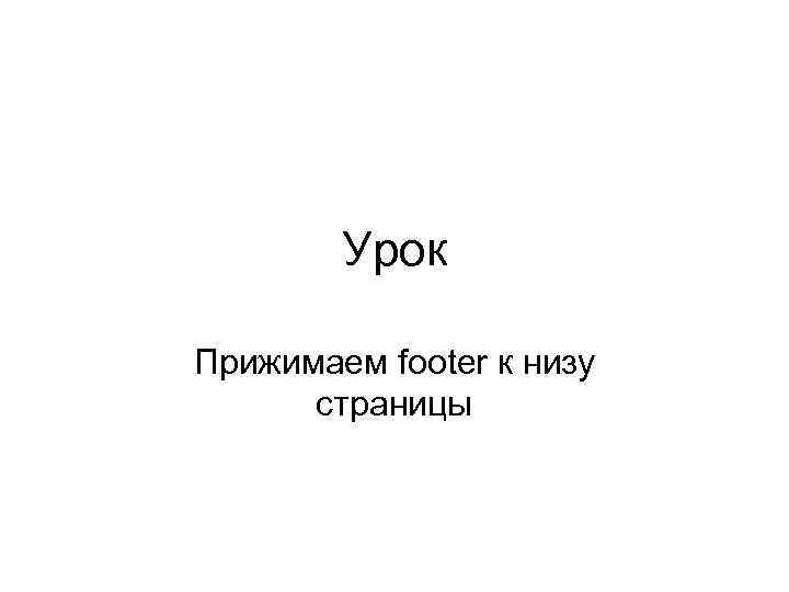 Урок Прижимаем footer к низу страницы 