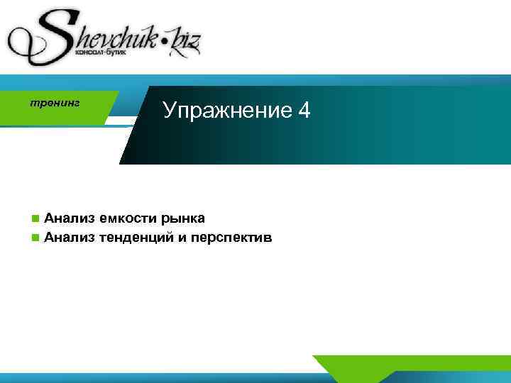 тренинг Упражнение 4 n Анализ емкости рынка n Анализ тенденций и перспектив 