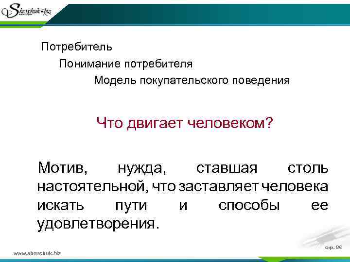  Потребитель Понимание потребителя Модель покупательского поведения Что двигает человеком? Мотив, нужда, ставшая столь