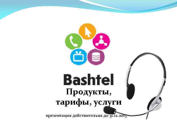 Продукты, тарифы, услуги презентация действительна до 31. 12. 2015 