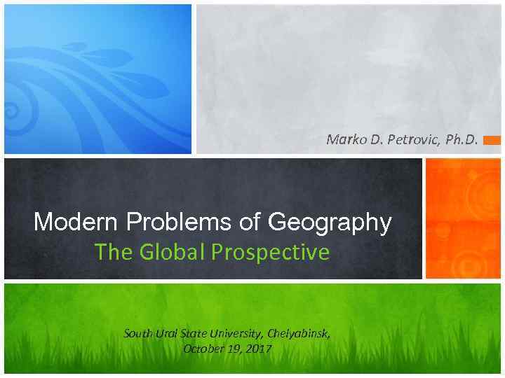 Marko D. Petrovic, Ph. D. Modern Problems of Geography The Global Prospective South Ural