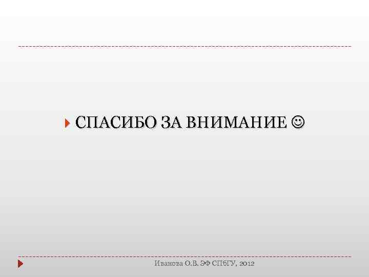  СПАСИБО ЗА ВНИМАНИЕ Иванова О. В. ЭФ СПб. ГУ, 2012 