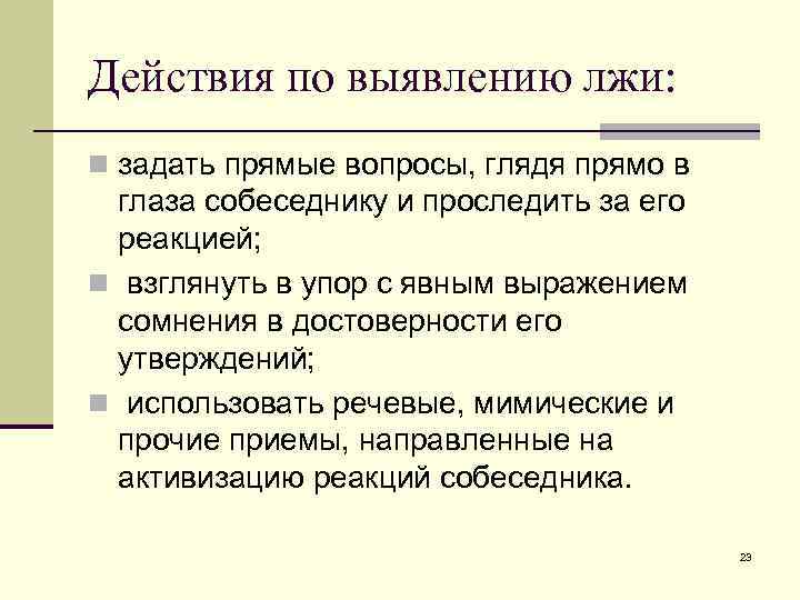 Действия по выявлению лжи: n задать прямые вопросы, глядя прямо в глаза собеседнику и