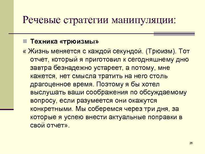 Речевые стратегии манипуляции: n Техника «трюизмы» « Жизнь меняется с каждой секундой. (Трюизм). Тот